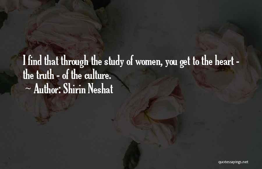 Shirin Neshat Quotes: I Find That Through The Study Of Women, You Get To The Heart - The Truth - Of The Culture.