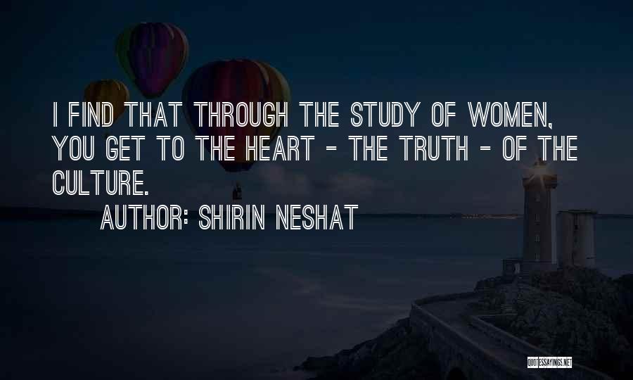 Shirin Neshat Quotes: I Find That Through The Study Of Women, You Get To The Heart - The Truth - Of The Culture.