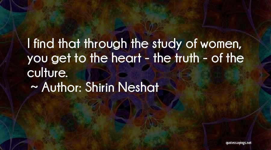 Shirin Neshat Quotes: I Find That Through The Study Of Women, You Get To The Heart - The Truth - Of The Culture.