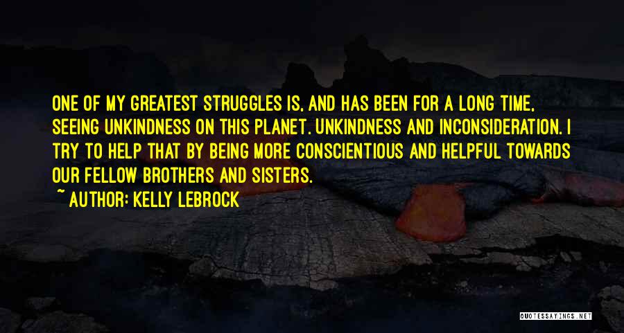 Kelly LeBrock Quotes: One Of My Greatest Struggles Is, And Has Been For A Long Time, Seeing Unkindness On This Planet. Unkindness And