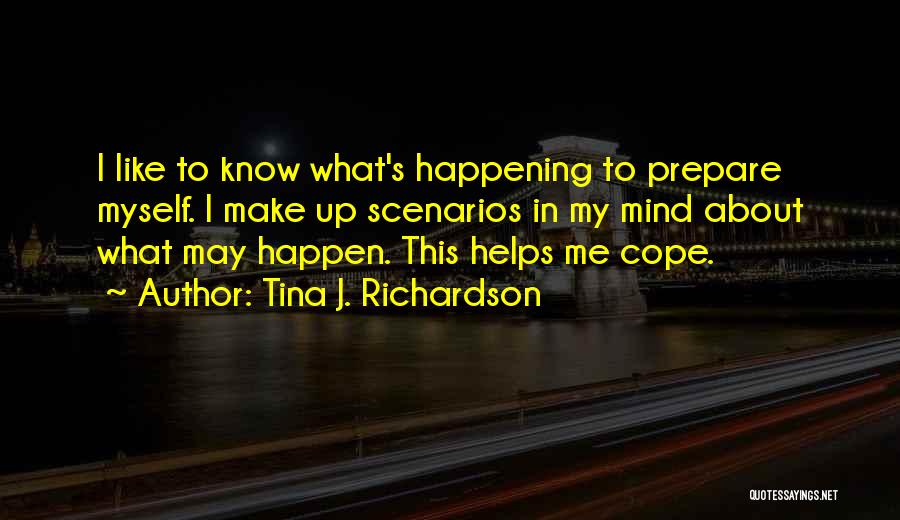 Tina J. Richardson Quotes: I Like To Know What's Happening To Prepare Myself. I Make Up Scenarios In My Mind About What May Happen.