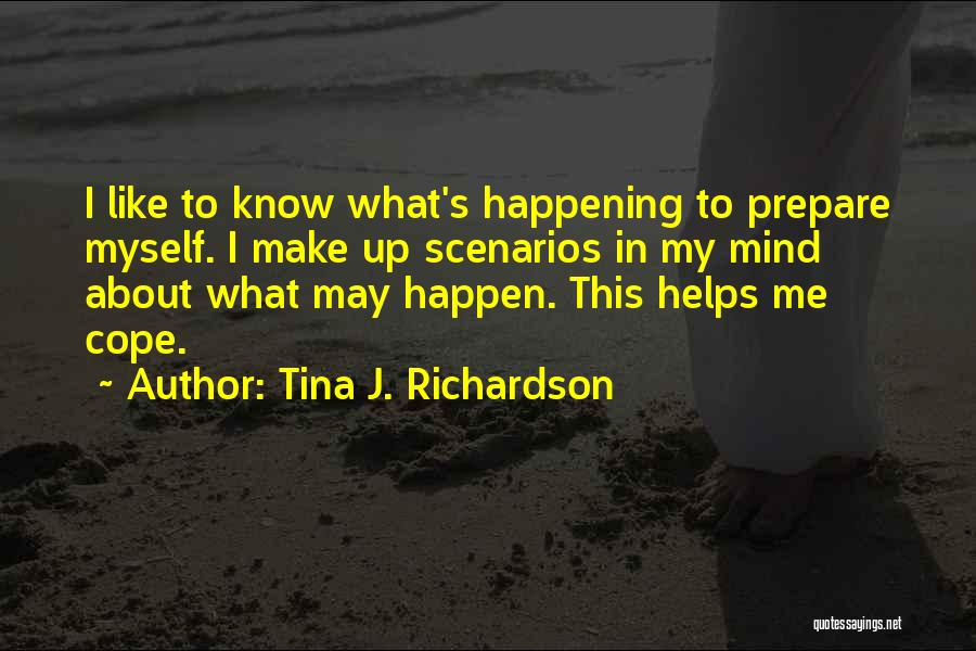 Tina J. Richardson Quotes: I Like To Know What's Happening To Prepare Myself. I Make Up Scenarios In My Mind About What May Happen.