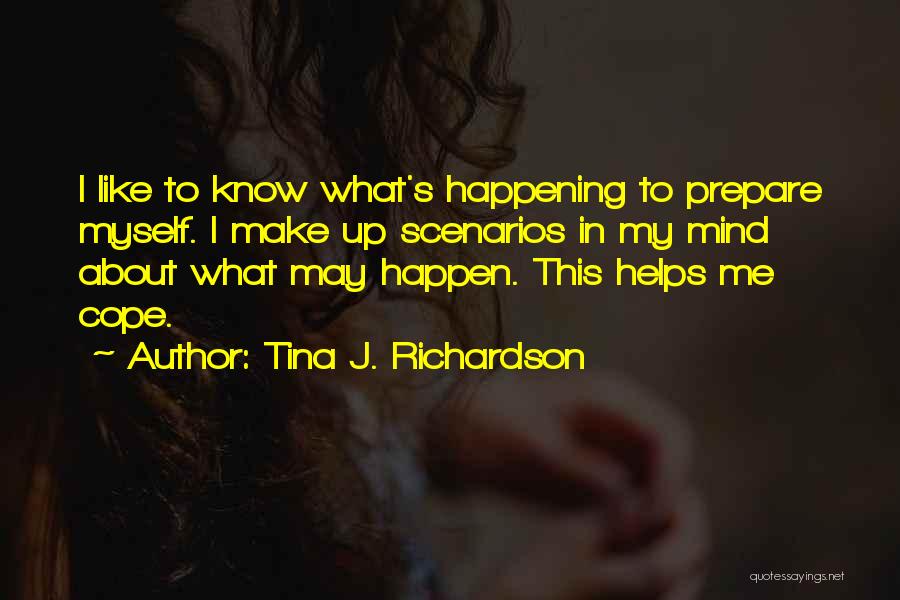 Tina J. Richardson Quotes: I Like To Know What's Happening To Prepare Myself. I Make Up Scenarios In My Mind About What May Happen.