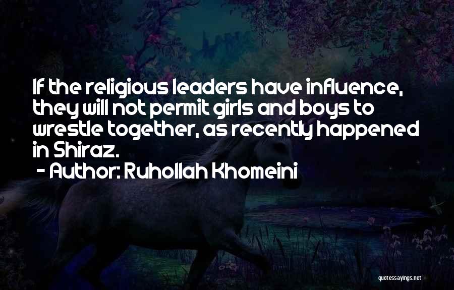 Ruhollah Khomeini Quotes: If The Religious Leaders Have Influence, They Will Not Permit Girls And Boys To Wrestle Together, As Recently Happened In