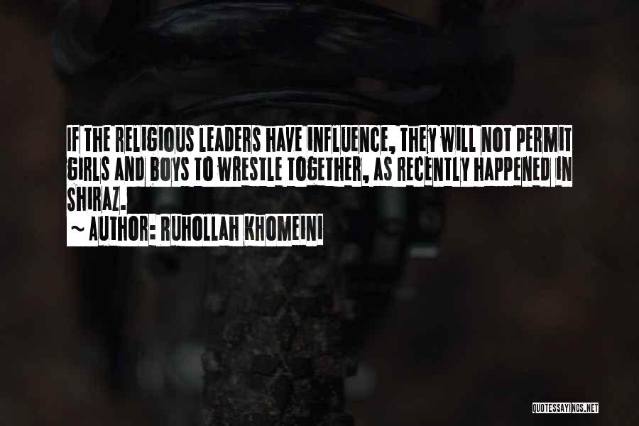 Ruhollah Khomeini Quotes: If The Religious Leaders Have Influence, They Will Not Permit Girls And Boys To Wrestle Together, As Recently Happened In