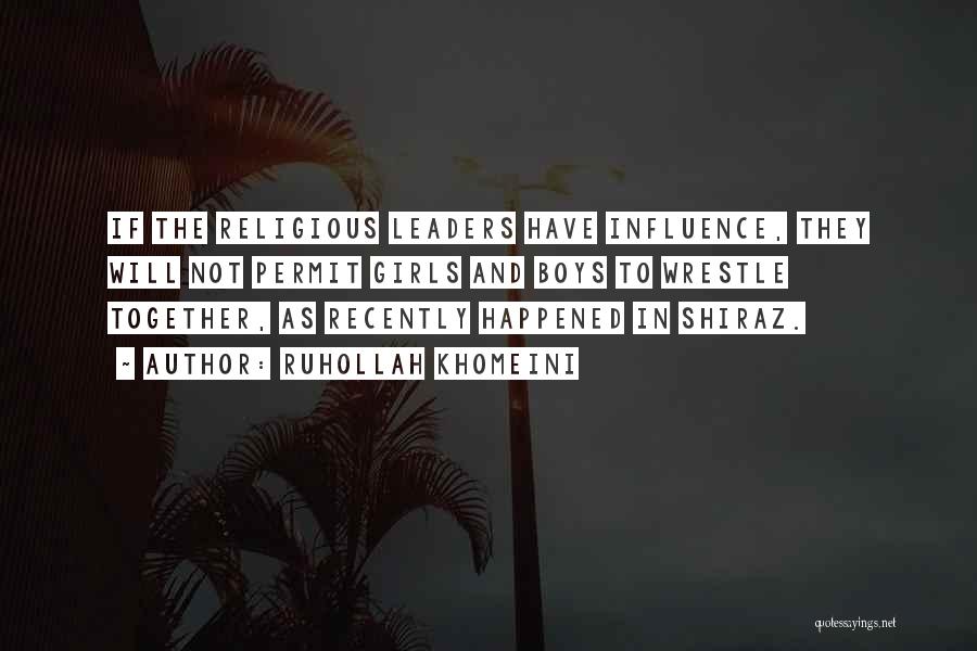 Ruhollah Khomeini Quotes: If The Religious Leaders Have Influence, They Will Not Permit Girls And Boys To Wrestle Together, As Recently Happened In