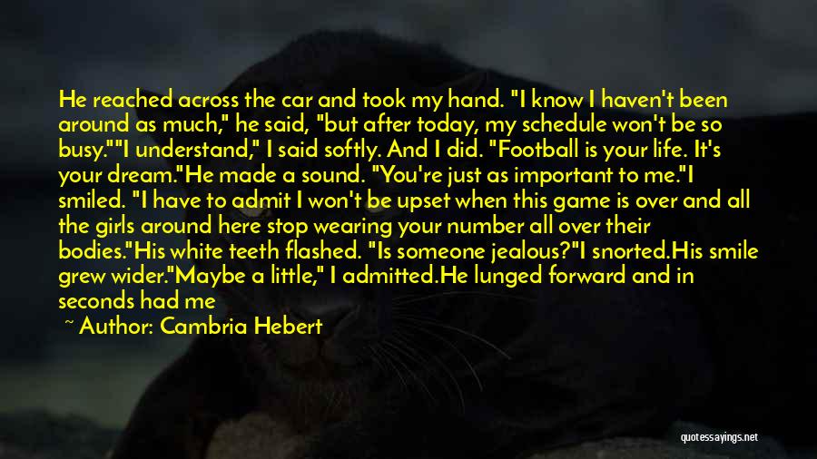 Cambria Hebert Quotes: He Reached Across The Car And Took My Hand. I Know I Haven't Been Around As Much, He Said, But