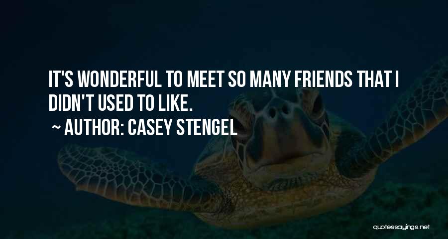 Casey Stengel Quotes: It's Wonderful To Meet So Many Friends That I Didn't Used To Like.