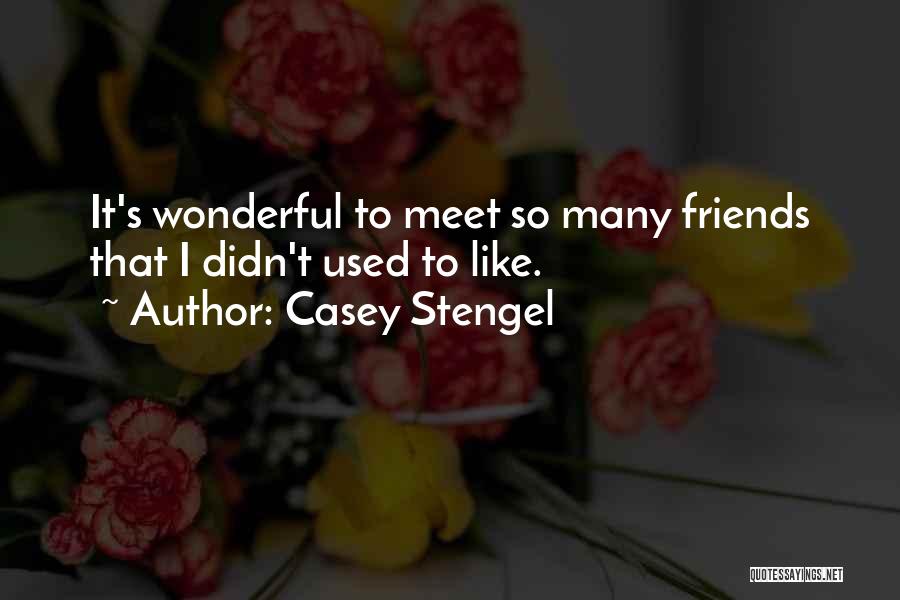 Casey Stengel Quotes: It's Wonderful To Meet So Many Friends That I Didn't Used To Like.