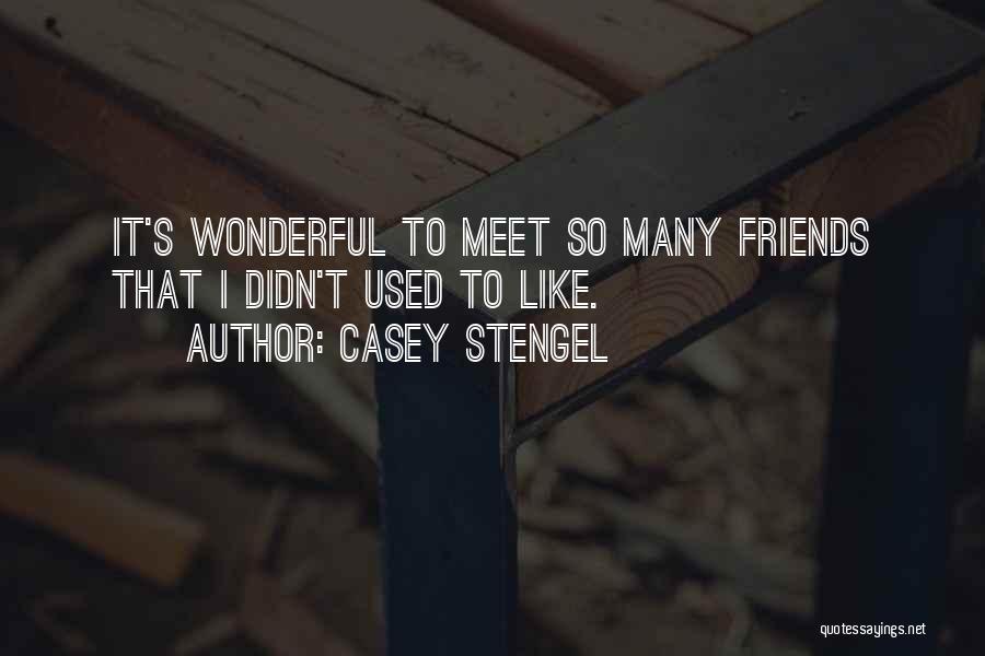 Casey Stengel Quotes: It's Wonderful To Meet So Many Friends That I Didn't Used To Like.