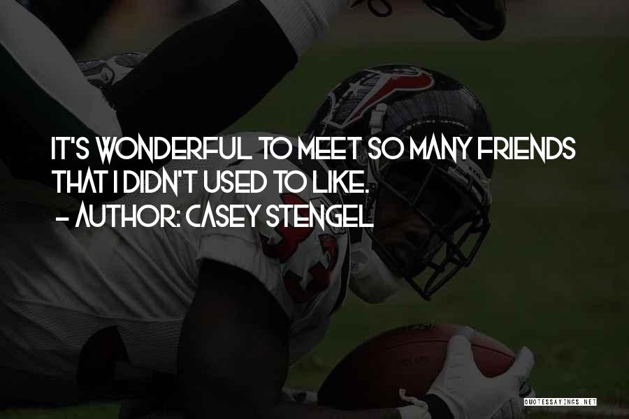 Casey Stengel Quotes: It's Wonderful To Meet So Many Friends That I Didn't Used To Like.