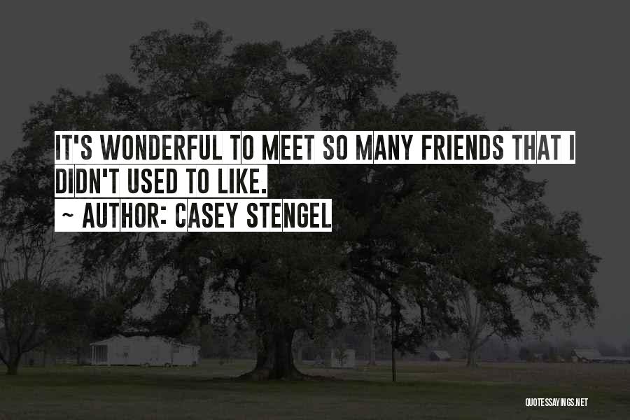 Casey Stengel Quotes: It's Wonderful To Meet So Many Friends That I Didn't Used To Like.