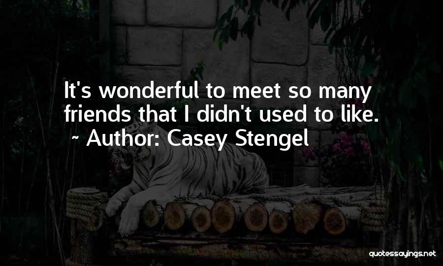 Casey Stengel Quotes: It's Wonderful To Meet So Many Friends That I Didn't Used To Like.