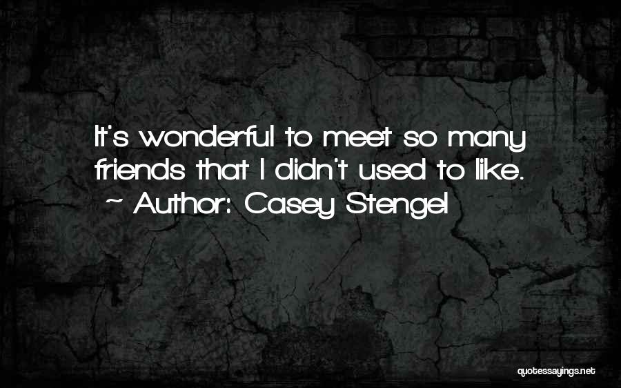 Casey Stengel Quotes: It's Wonderful To Meet So Many Friends That I Didn't Used To Like.