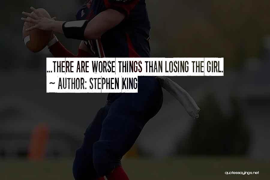 Stephen King Quotes: ...there Are Worse Things Than Losing The Girl.