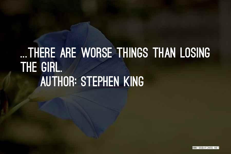 Stephen King Quotes: ...there Are Worse Things Than Losing The Girl.