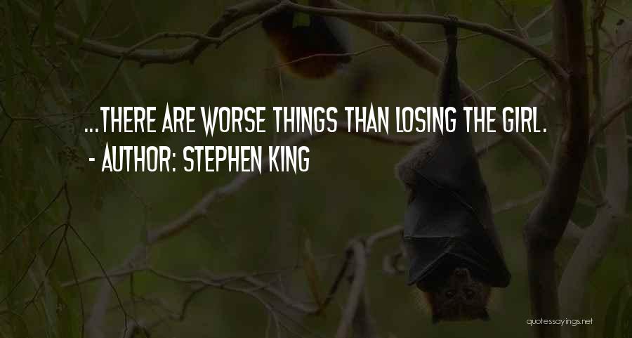 Stephen King Quotes: ...there Are Worse Things Than Losing The Girl.
