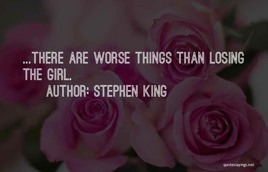 Stephen King Quotes: ...there Are Worse Things Than Losing The Girl.
