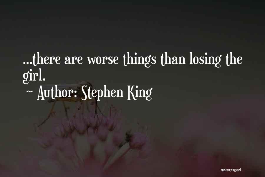 Stephen King Quotes: ...there Are Worse Things Than Losing The Girl.