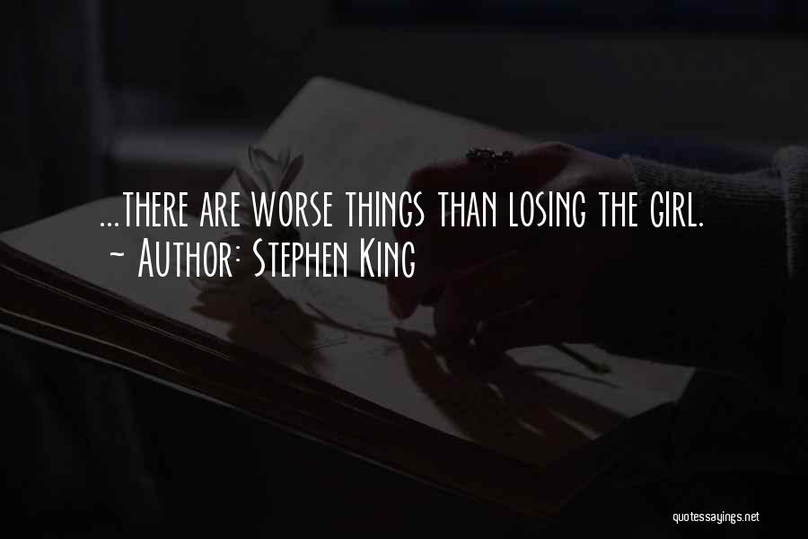 Stephen King Quotes: ...there Are Worse Things Than Losing The Girl.