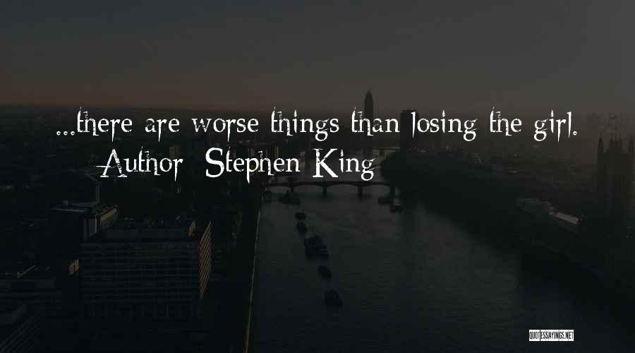 Stephen King Quotes: ...there Are Worse Things Than Losing The Girl.