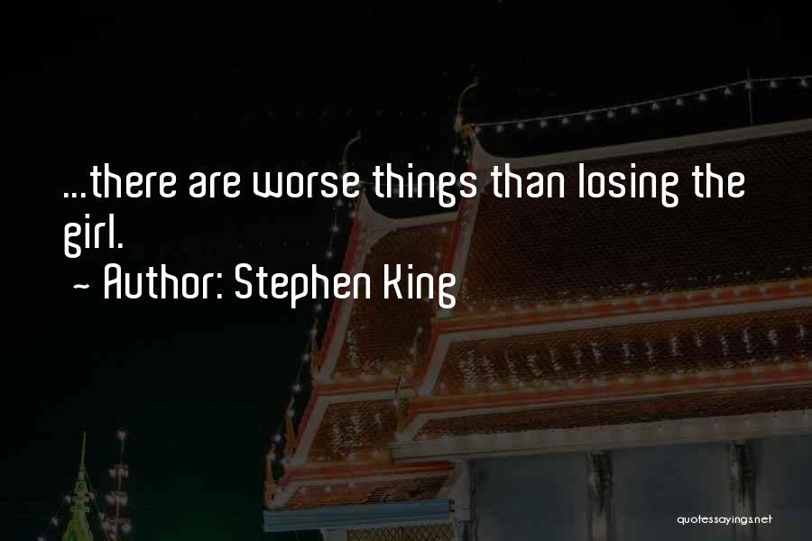 Stephen King Quotes: ...there Are Worse Things Than Losing The Girl.