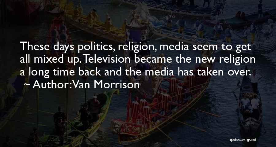 Van Morrison Quotes: These Days Politics, Religion, Media Seem To Get All Mixed Up. Television Became The New Religion A Long Time Back