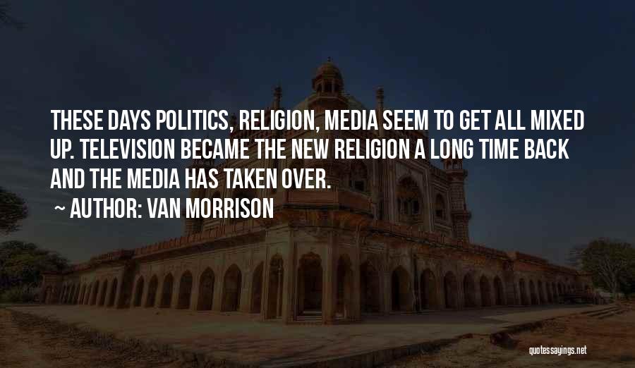 Van Morrison Quotes: These Days Politics, Religion, Media Seem To Get All Mixed Up. Television Became The New Religion A Long Time Back