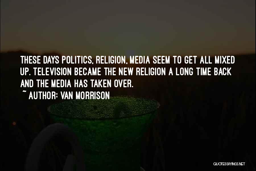 Van Morrison Quotes: These Days Politics, Religion, Media Seem To Get All Mixed Up. Television Became The New Religion A Long Time Back