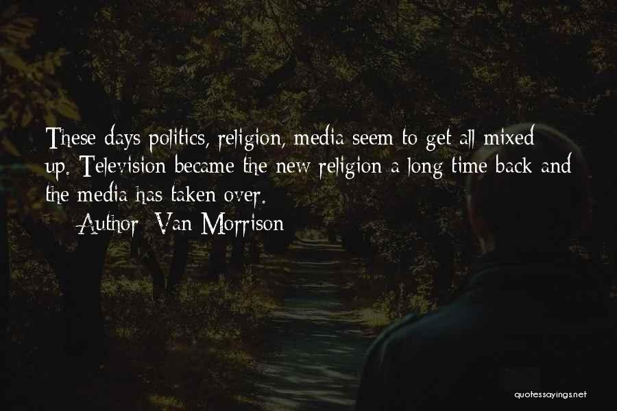 Van Morrison Quotes: These Days Politics, Religion, Media Seem To Get All Mixed Up. Television Became The New Religion A Long Time Back