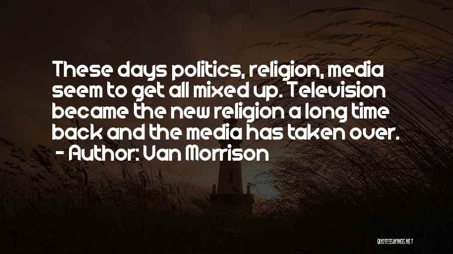 Van Morrison Quotes: These Days Politics, Religion, Media Seem To Get All Mixed Up. Television Became The New Religion A Long Time Back