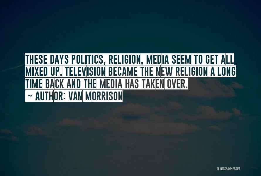 Van Morrison Quotes: These Days Politics, Religion, Media Seem To Get All Mixed Up. Television Became The New Religion A Long Time Back