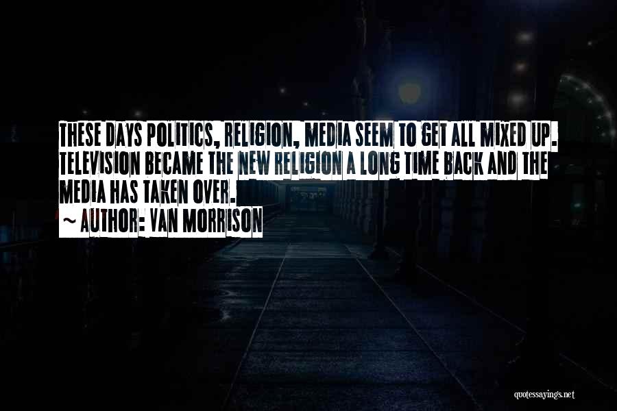 Van Morrison Quotes: These Days Politics, Religion, Media Seem To Get All Mixed Up. Television Became The New Religion A Long Time Back