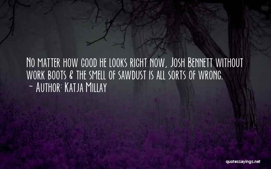 Katja Millay Quotes: No Matter How Good He Looks Right Now, Josh Bennett Without Work Boots & The Smell Of Sawdust Is All