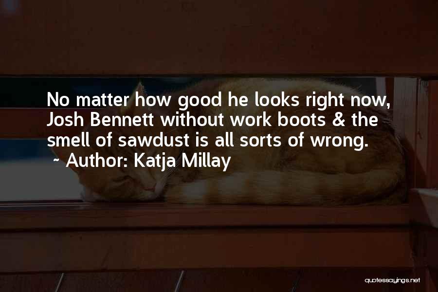 Katja Millay Quotes: No Matter How Good He Looks Right Now, Josh Bennett Without Work Boots & The Smell Of Sawdust Is All