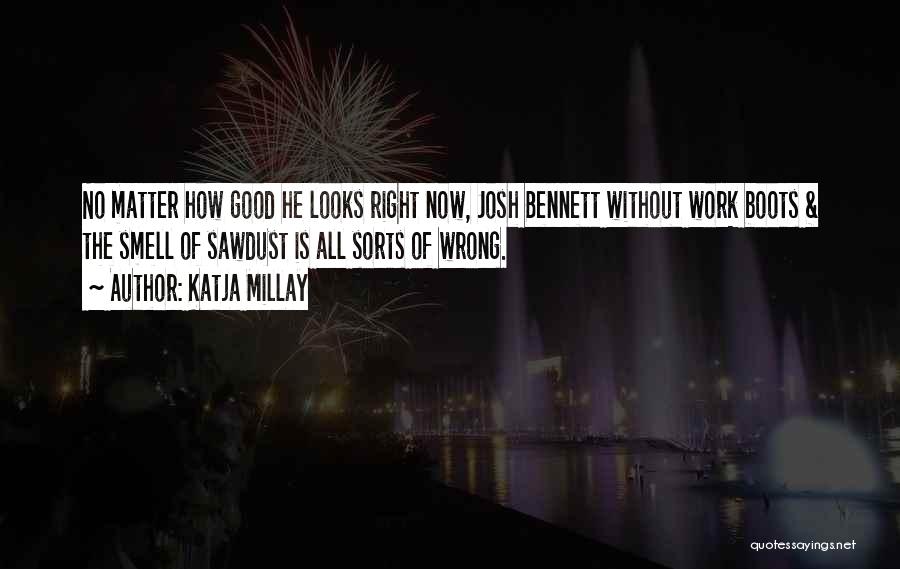 Katja Millay Quotes: No Matter How Good He Looks Right Now, Josh Bennett Without Work Boots & The Smell Of Sawdust Is All