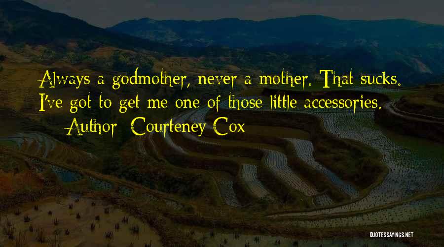 Courteney Cox Quotes: Always A Godmother, Never A Mother. That Sucks. I've Got To Get Me One Of Those Little Accessories.