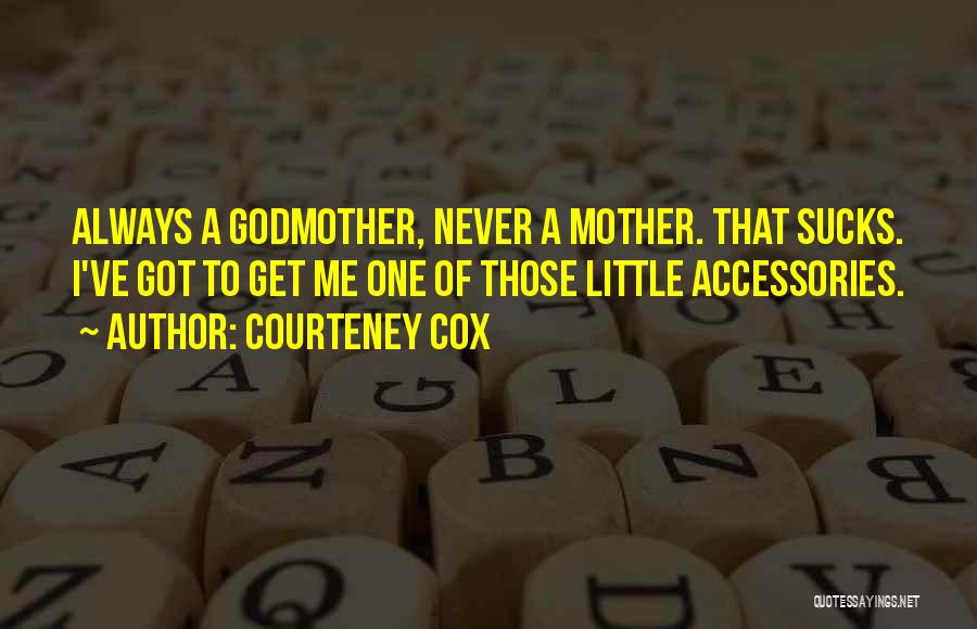 Courteney Cox Quotes: Always A Godmother, Never A Mother. That Sucks. I've Got To Get Me One Of Those Little Accessories.