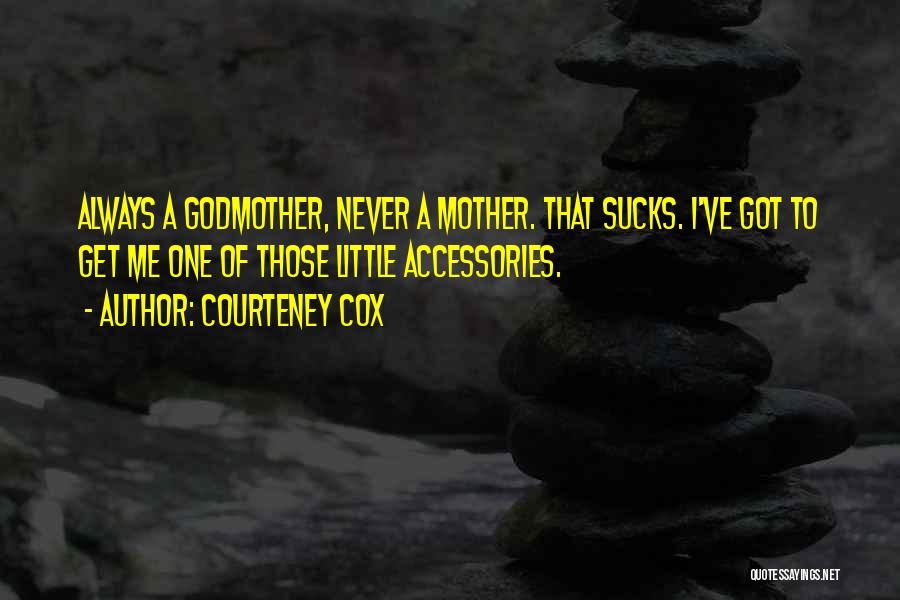 Courteney Cox Quotes: Always A Godmother, Never A Mother. That Sucks. I've Got To Get Me One Of Those Little Accessories.