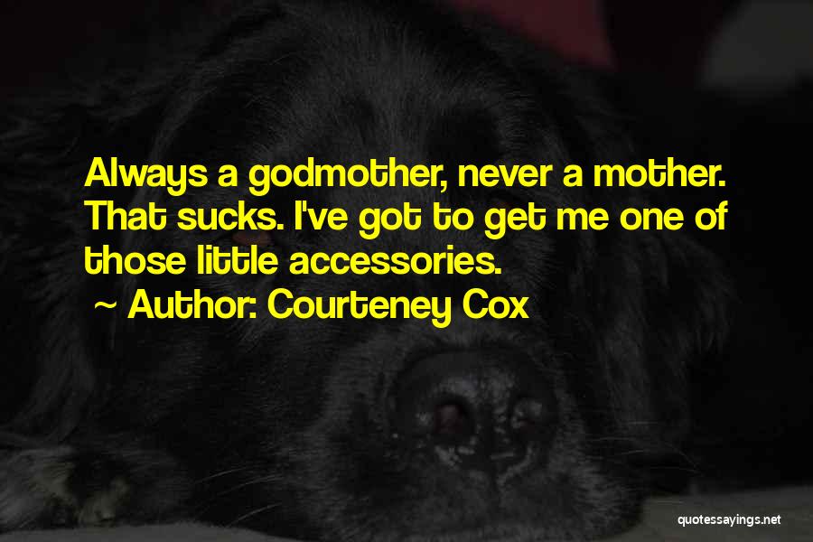 Courteney Cox Quotes: Always A Godmother, Never A Mother. That Sucks. I've Got To Get Me One Of Those Little Accessories.