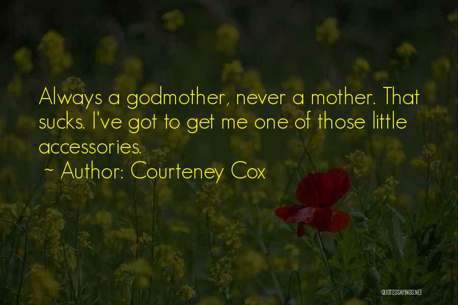 Courteney Cox Quotes: Always A Godmother, Never A Mother. That Sucks. I've Got To Get Me One Of Those Little Accessories.