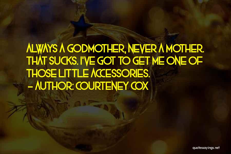 Courteney Cox Quotes: Always A Godmother, Never A Mother. That Sucks. I've Got To Get Me One Of Those Little Accessories.