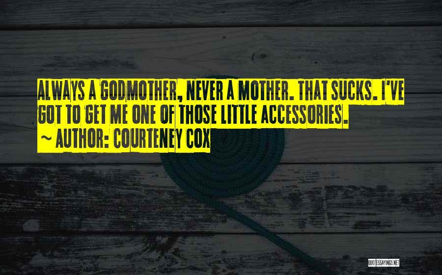 Courteney Cox Quotes: Always A Godmother, Never A Mother. That Sucks. I've Got To Get Me One Of Those Little Accessories.