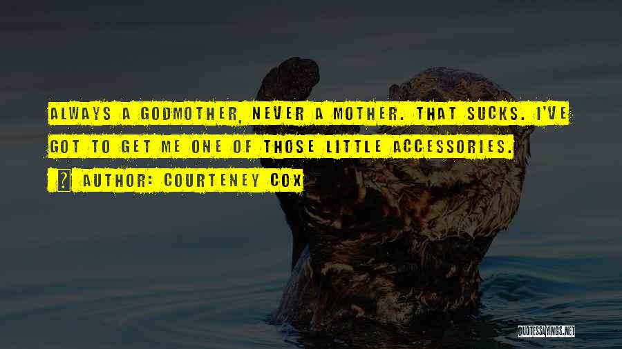 Courteney Cox Quotes: Always A Godmother, Never A Mother. That Sucks. I've Got To Get Me One Of Those Little Accessories.
