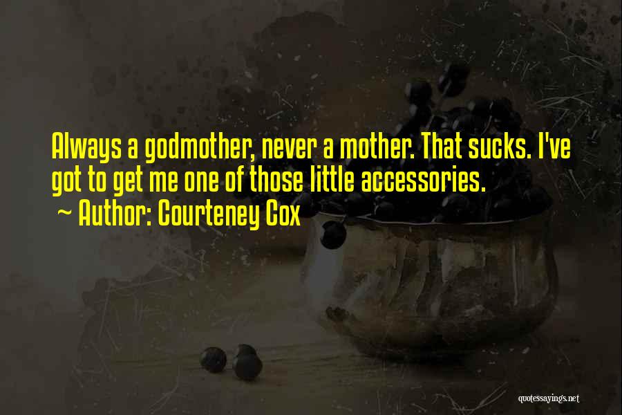 Courteney Cox Quotes: Always A Godmother, Never A Mother. That Sucks. I've Got To Get Me One Of Those Little Accessories.