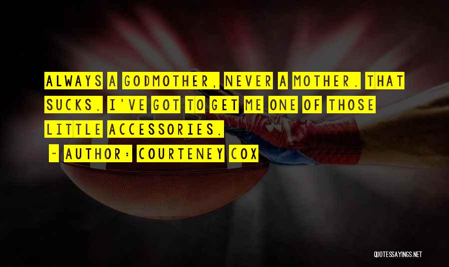Courteney Cox Quotes: Always A Godmother, Never A Mother. That Sucks. I've Got To Get Me One Of Those Little Accessories.