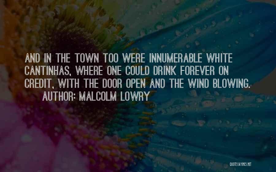 Malcolm Lowry Quotes: And In The Town Too Were Innumerable White Cantinhas, Where One Could Drink Forever On Credit, With The Door Open