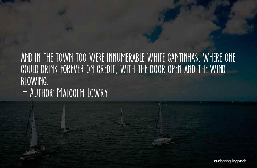 Malcolm Lowry Quotes: And In The Town Too Were Innumerable White Cantinhas, Where One Could Drink Forever On Credit, With The Door Open