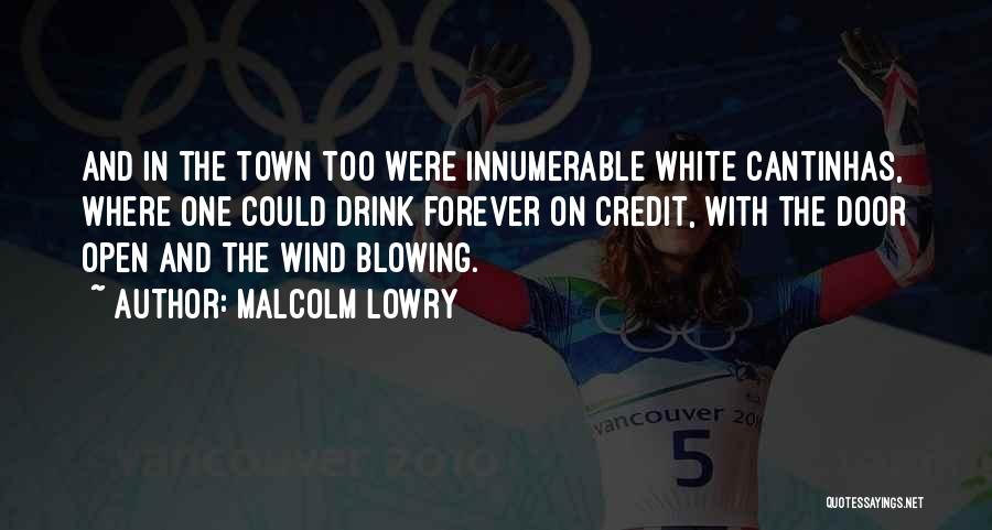 Malcolm Lowry Quotes: And In The Town Too Were Innumerable White Cantinhas, Where One Could Drink Forever On Credit, With The Door Open