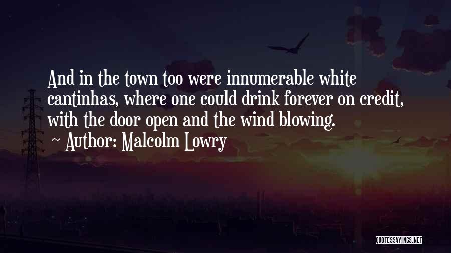 Malcolm Lowry Quotes: And In The Town Too Were Innumerable White Cantinhas, Where One Could Drink Forever On Credit, With The Door Open